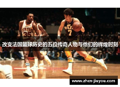 改变法国篮球历史的五位传奇人物与他们的辉煌时刻