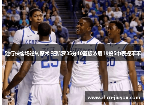独行侠客场逆转魔术 班凯罗35分10篮板浓眉19投5中表现平平