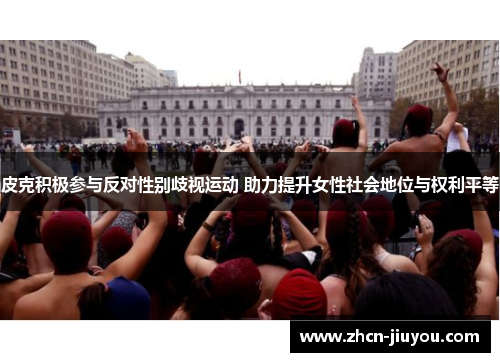 皮克积极参与反对性别歧视运动 助力提升女性社会地位与权利平等