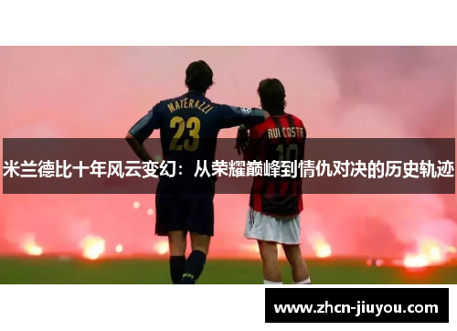米兰德比十年风云变幻：从荣耀巅峰到情仇对决的历史轨迹