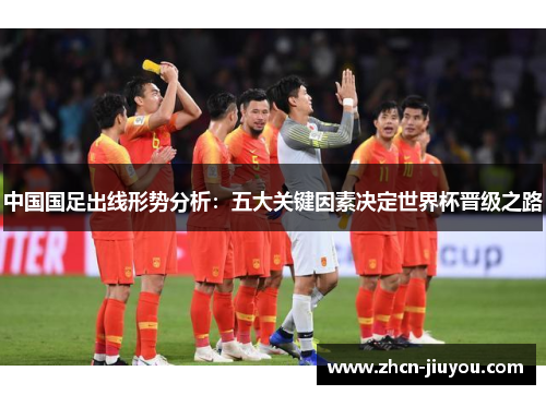 中国国足出线形势分析：五大关键因素决定世界杯晋级之路