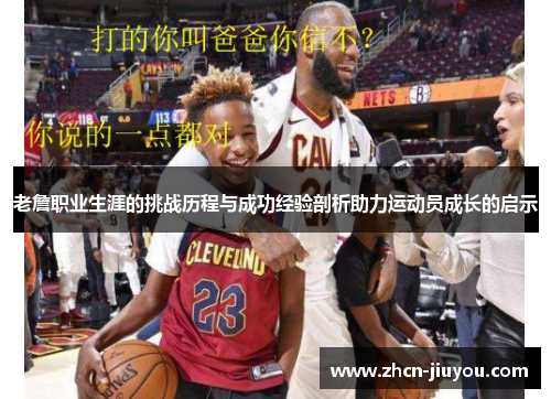 老詹职业生涯的挑战历程与成功经验剖析助力运动员成长的启示