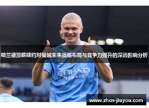 哈兰德顶薪续约对曼城未来战略布局与竞争力提升的深远影响分析