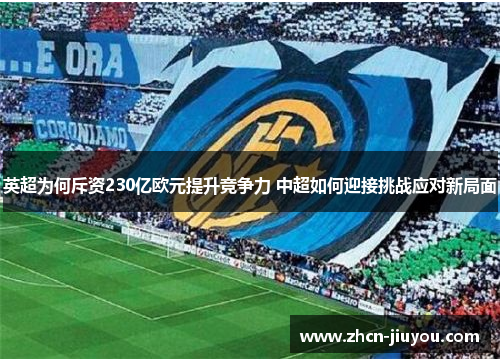 英超为何斥资230亿欧元提升竞争力 中超如何迎接挑战应对新局面