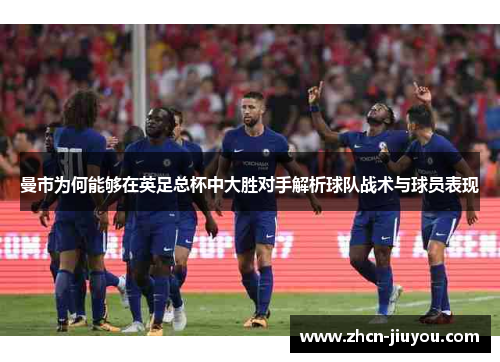 曼市为何能够在英足总杯中大胜对手解析球队战术与球员表现