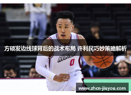 方硕发边线球背后的战术布局 许利民巧妙策略解析