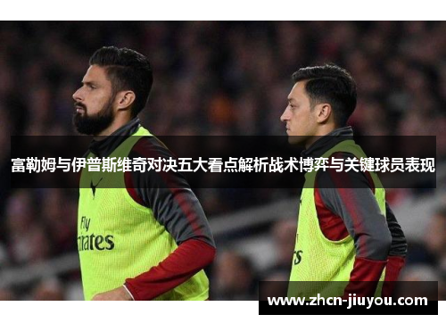富勒姆与伊普斯维奇对决五大看点解析战术博弈与关键球员表现