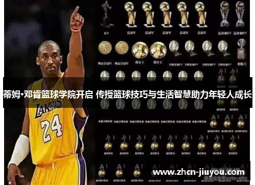 蒂姆·邓肯篮球学院开启 传授篮球技巧与生活智慧助力年轻人成长