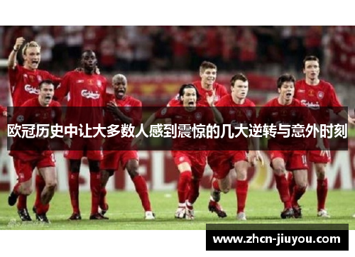欧冠历史中让大多数人感到震惊的几大逆转与意外时刻