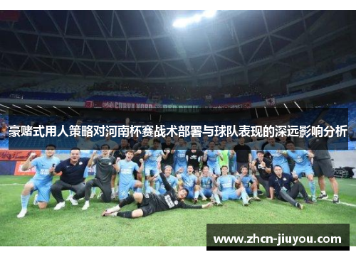 豪赌式用人策略对河南杯赛战术部署与球队表现的深远影响分析