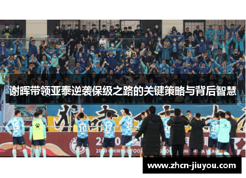 谢晖带领亚泰逆袭保级之路的关键策略与背后智慧