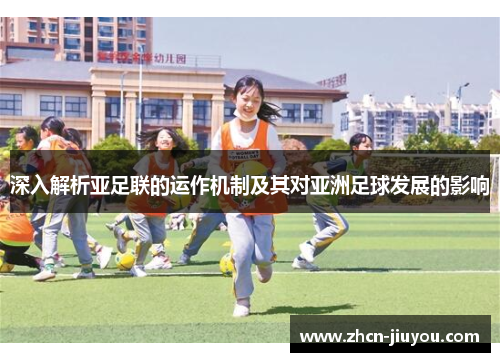 深入解析亚足联的运作机制及其对亚洲足球发展的影响