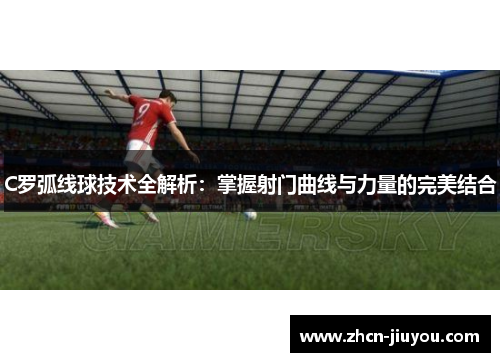 C罗弧线球技术全解析：掌握射门曲线与力量的完美结合