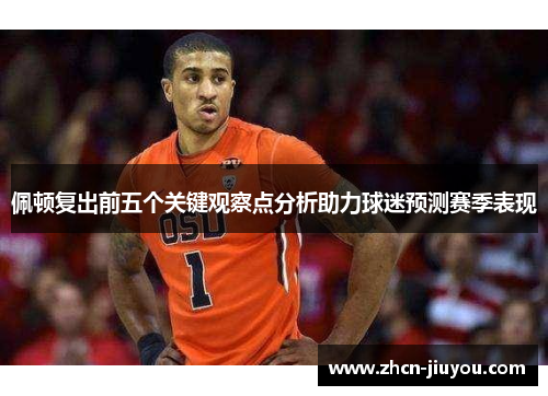 佩顿复出前五个关键观察点分析助力球迷预测赛季表现