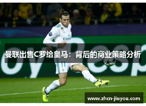 曼联出售C罗给皇马：背后的商业策略分析