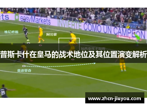 普斯卡什在皇马的战术地位及其位置演变解析
