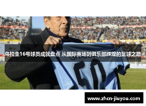 乌拉圭16号球员成就盘点 从国际赛场到俱乐部辉煌的足球之路