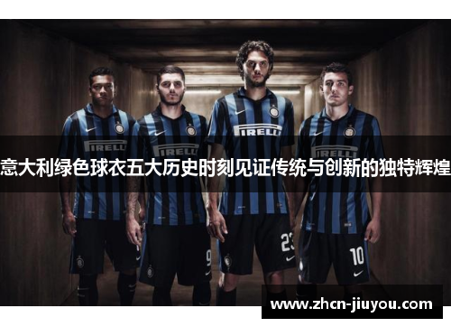 意大利绿色球衣五大历史时刻见证传统与创新的独特辉煌