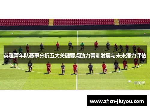英超青年队赛事分析五大关键要点助力青训发展与未来潜力评估